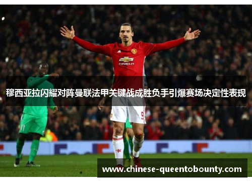 穆西亚拉闪耀对阵曼联法甲关键战成胜负手引爆赛场决定性表现