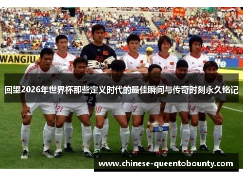 回望2026年世界杯那些定义时代的最佳瞬间与传奇时刻永久铭记 回望2026年世界杯那些定义时代的最佳瞬间与传奇时刻永久铭记