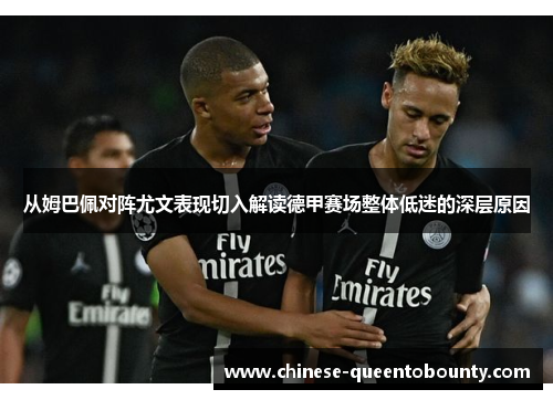 从姆巴佩对阵尤文表现切入解读德甲赛场整体低迷的深层原因 从姆巴佩对阵尤文表现切入解读德甲赛场整体低迷的深层原因