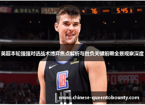 英超本轮强强对话战术博弈焦点解析与胜负关键前瞻全景观察深度 英超本轮强强对话战术博弈焦点解析与胜负关键前瞻全景观察深度