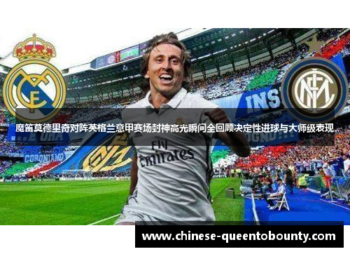 魔笛莫德里奇对阵英格兰意甲赛场封神高光瞬间全回顾决定性进球与大师级表现