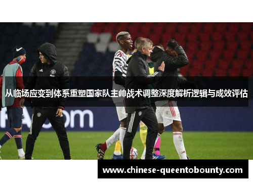 从临场应变到体系重塑国家队主帅战术调整深度解析逻辑与成效评估