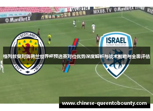 格列兹曼对阵荷兰世界杯预选赛对位优势深度解析与战术前瞻与全面评估
