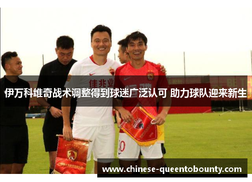 伊万科维奇战术调整得到球迷广泛认可 助力球队迎来新生 伊万科维奇战术调整得到球迷广泛认可 助力球队迎来新生