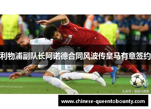 利物浦副队长阿诺德合同风波传皇马有意签约 利物浦副队长阿诺德合同风波传皇马有意签约