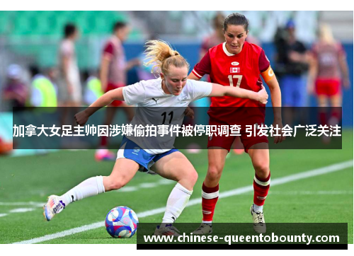 加拿大女足主帅因涉嫌偷拍事件被停职调查 引发社会广泛关注