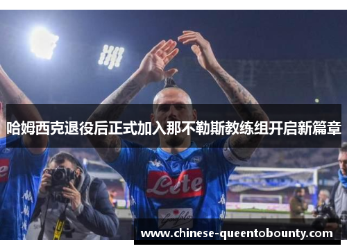 哈姆西克退役后正式加入那不勒斯教练组开启新篇章