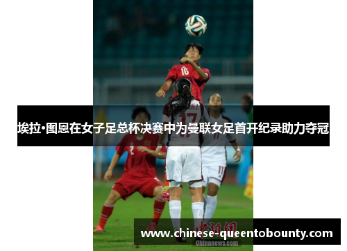 埃拉·图恩在女子足总杯决赛中为曼联女足首开纪录助力夺冠