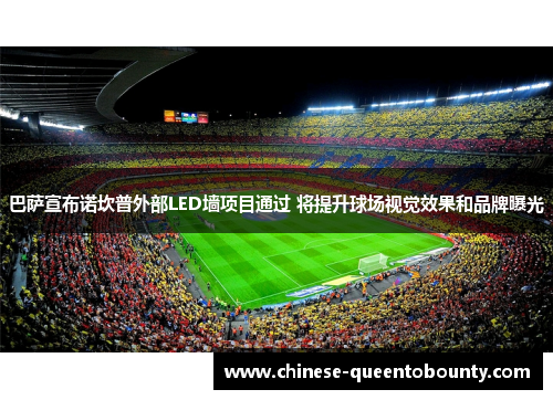 巴萨宣布诺坎普外部LED墙项目通过 将提升球场视觉效果和品牌曝光 巴萨宣布诺坎普外部LED墙项目通过 将提升球场视觉效果和品牌曝光