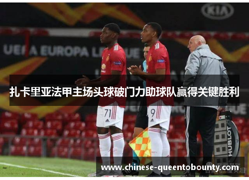 扎卡里亚法甲主场头球破门力助球队赢得关键胜利