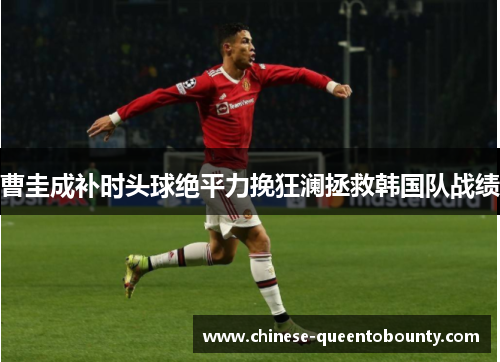曹圭成补时头球绝平力挽狂澜拯救韩国队战绩