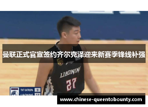 曼联正式官宣签约齐尔克泽迎来新赛季锋线补强