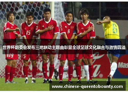 世界杯组委会发布三地联动主题曲彰显全球足球文化融合与激情四溢