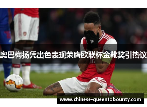 奥巴梅扬凭出色表现荣膺欧联杯金靴奖引热议