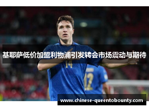 基耶萨低价加盟利物浦引发转会市场震动与期待