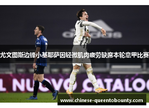 尤文图斯边锋小基耶萨因轻微肌肉疲劳缺席本轮意甲比赛