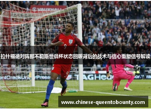 拉什福德对阵那不勒斯世俱杯状态回暖背后的战术与信心重塑信号解读 拉什福德对阵那不勒斯世俱杯状态回暖背后的战术与信心重塑信号解读