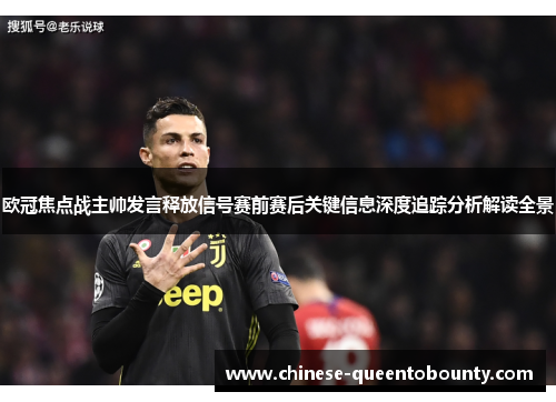 欧冠焦点战主帅发言释放信号赛前赛后关键信息深度追踪分析解读全景 欧冠焦点战主帅发言释放信号赛前赛后关键信息深度追踪分析解读全景