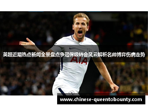 英超近期热点新闻全景盘点争冠保级转会风云解析名帅博弈伤病走势 英超近期热点新闻全景盘点争冠保级转会风云解析名帅博弈伤病走势