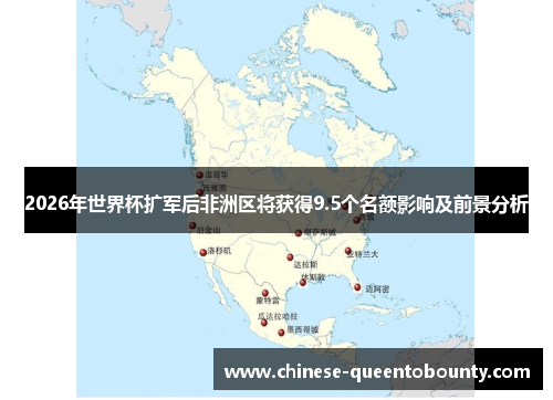 2026年世界杯扩军后非洲区将获得9.5个名额影响及前景分析 2026年世界杯扩军后非洲区将获得9.5个名额影响及前景分析