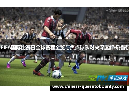 FIFA国际比赛日全球赛程全览与焦点球队对决深度解析指南 FIFA国际比赛日全球赛程全览与焦点球队对决深度解析指南